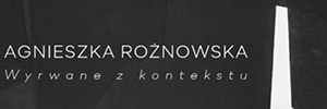 Agnieszka Rożnowska. Wyrwane z Kontekstu